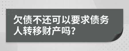 欠債不還可以要求債務(wù)人轉(zhuǎn)移財(cái)產(chǎn)嗎？