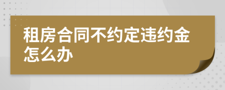 租房合同不約定違約金怎么辦
