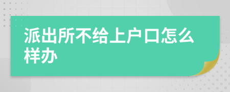 派出所不給上戶口怎么樣辦