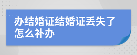辦結(jié)婚證結(jié)婚證丟失了怎么補(bǔ)辦