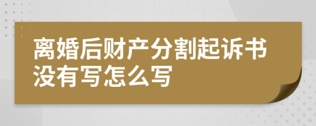 離婚后財(cái)產(chǎn)分割起訴書(shū)沒(méi)有寫(xiě)怎么寫(xiě)