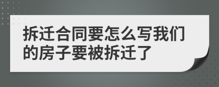 拆遷合同要怎么寫我們的房子要被拆遷了