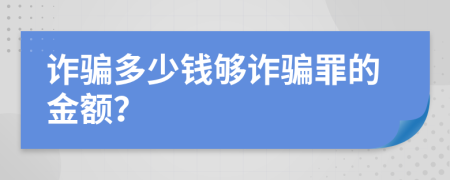 詐騙多少錢夠詐騙罪的金額？