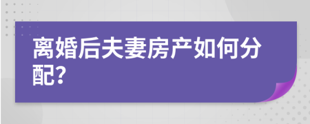 離婚后夫妻房產(chǎn)如何分配？