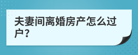夫妻間離婚房產(chǎn)怎么過戶？