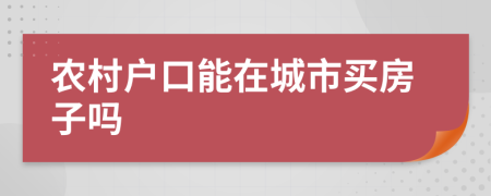 農(nóng)村戶口能在城市買房子嗎