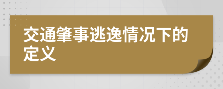 交通肇事逃逸情況下的定義