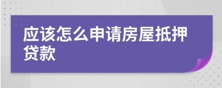 應(yīng)該怎么申請房屋抵押貸款