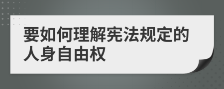 要如何理解憲法規(guī)定的人身自由權