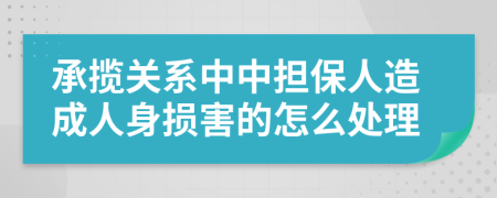 承攬關(guān)系中中擔(dān)保人造成人身損害的怎么處理
