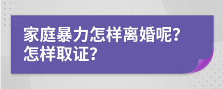 家庭暴力怎樣離婚呢？怎樣取證？