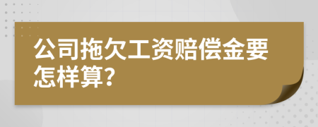 公司拖欠工資賠償金要怎樣算？