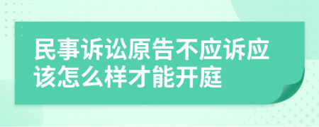 民事訴訟原告不應(yīng)訴應(yīng)該怎么樣才能開庭