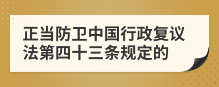 正當(dāng)防衛(wèi)中國(guó)行政復(fù)議法第四十三條規(guī)定的