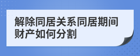 解除同居關(guān)系同居期間財(cái)產(chǎn)如何分割