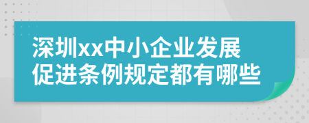 深圳xx中小企業(yè)發(fā)展促進(jìn)條例規(guī)定都有哪些