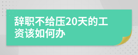 辭職不給壓20天的工資該如何辦