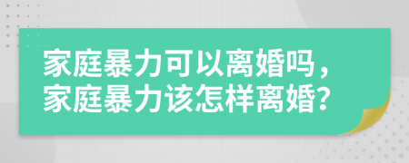 家庭暴力可以離婚嗎，家庭暴力該怎樣離婚？
