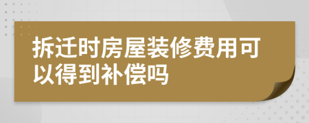 拆遷時(shí)房屋裝修費(fèi)用可以得到補(bǔ)償嗎