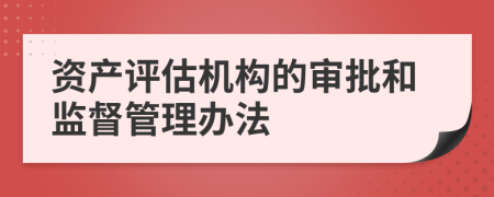 資產(chǎn)評估機構(gòu)的審批和監(jiān)督管理辦法