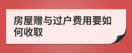 房屋贈(zèng)與過(guò)戶費(fèi)用要如何收取
