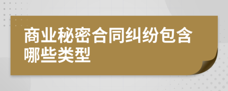 商業(yè)秘密合同糾紛包含哪些類型