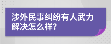 涉外民事糾紛有人武力解決怎么樣？