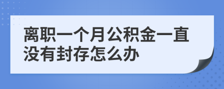 離職一個月公積金一直沒有封存怎么辦