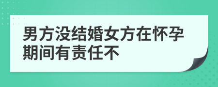 男方沒結婚女方在懷孕期間有責任不