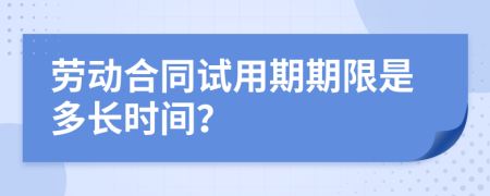 勞動(dòng)合同試用期期限是多長(zhǎng)時(shí)間？