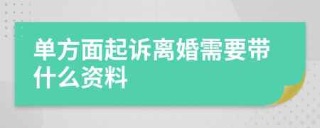 單方面起訴離婚需要帶什么資料