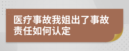 醫(yī)療事故我姐出了事故責(zé)任如何認(rèn)定