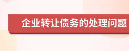 企業(yè)轉(zhuǎn)讓債務(wù)的處理問題
