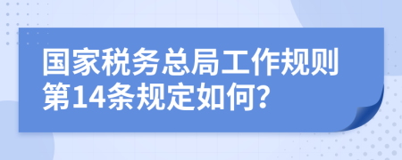 國家稅務總局工作規(guī)則第14條規(guī)定如何？