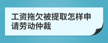 工資拖欠被提取怎樣申請(qǐng)勞動(dòng)仲裁