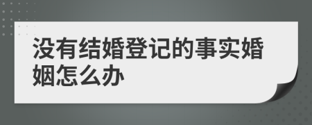 沒(méi)有結(jié)婚登記的事實(shí)婚姻怎么辦