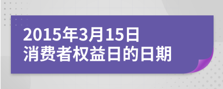 2015年3月15日消費(fèi)者權(quán)益日的日期
