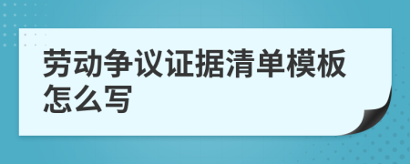 勞動(dòng)爭(zhēng)議證據(jù)清單模板怎么寫