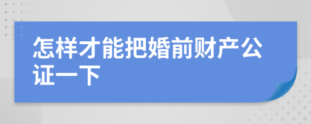 怎樣才能把婚前財產(chǎn)公證一下