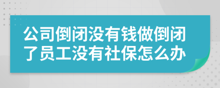 公司倒閉沒有錢做倒閉了員工沒有社保怎么辦