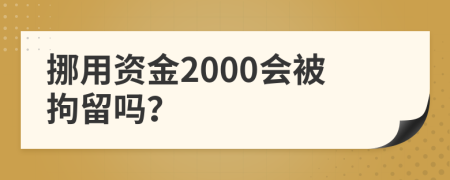 挪用資金2000會(huì)被拘留嗎？