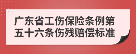 廣東省工傷保險(xiǎn)條例第五十六條傷殘賠償標(biāo)準(zhǔn)