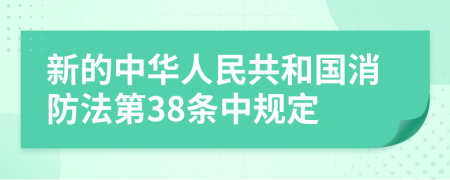 新的中華人民共和國(guó)消防法第38條中規(guī)定
