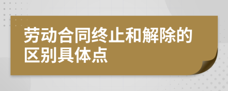 勞動合同終止和解除的區(qū)別具體點