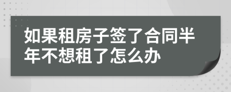 如果租房子簽了合同半年不想租了怎么辦