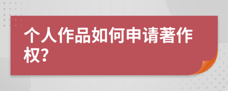 個(gè)人作品如何申請(qǐng)著作權(quán)？