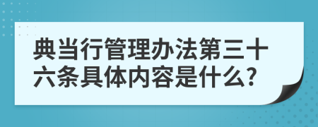 典當(dāng)行管理辦法第三十六條具體內(nèi)容是什么?