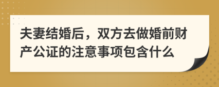 夫妻結(jié)婚后，雙方去做婚前財(cái)產(chǎn)公證的注意事項(xiàng)包含什么