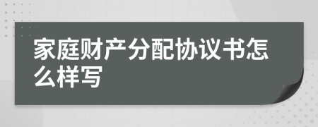 家庭財(cái)產(chǎn)分配協(xié)議書怎么樣寫
