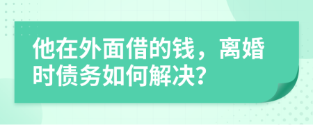 他在外面借的錢，離婚時(shí)債務(wù)如何解決？